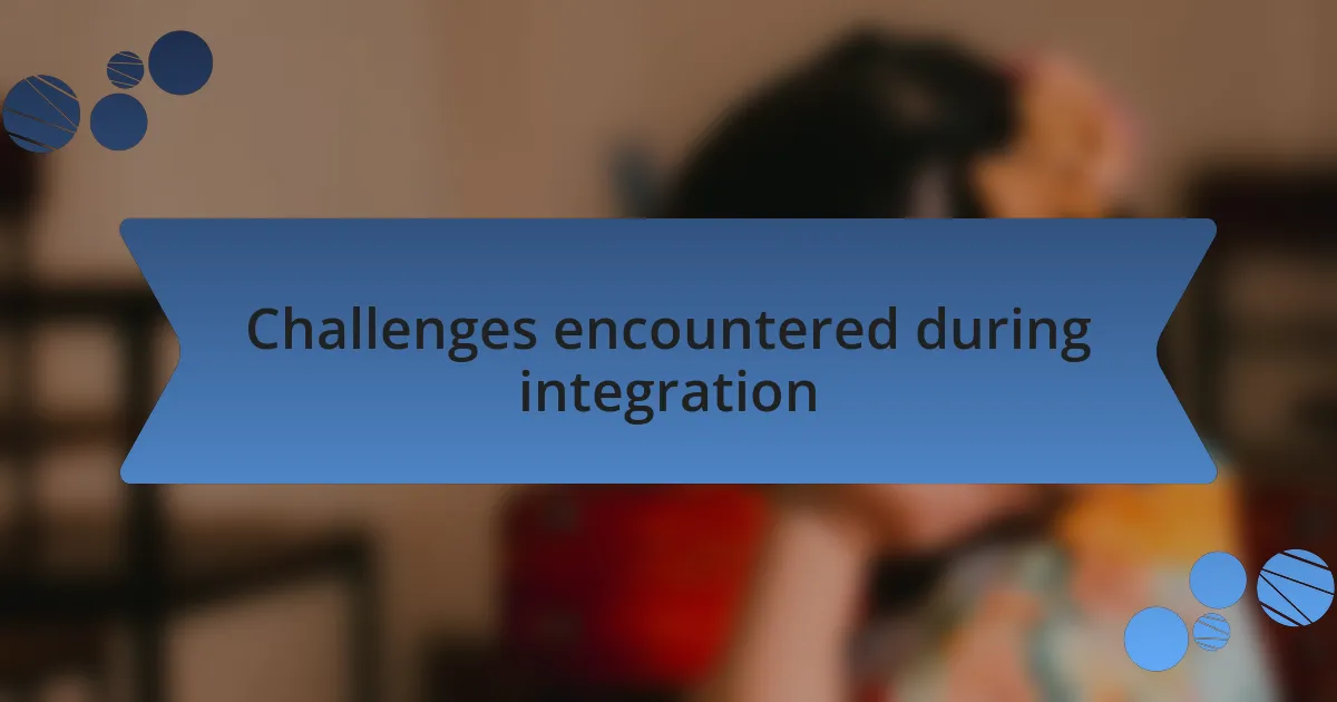 Challenges encountered during integration