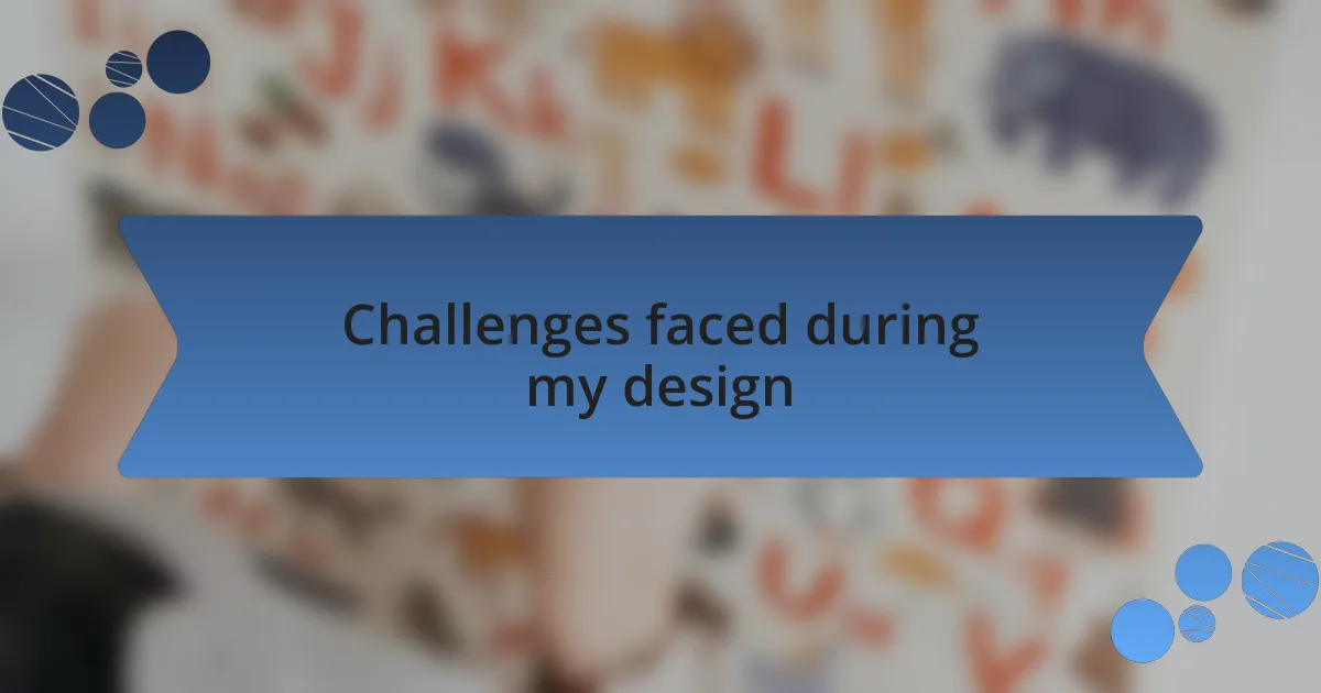 Challenges faced during my design