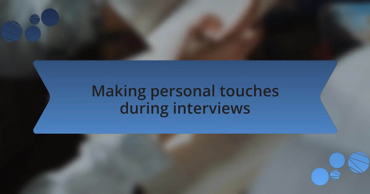 Making personal touches during interviews