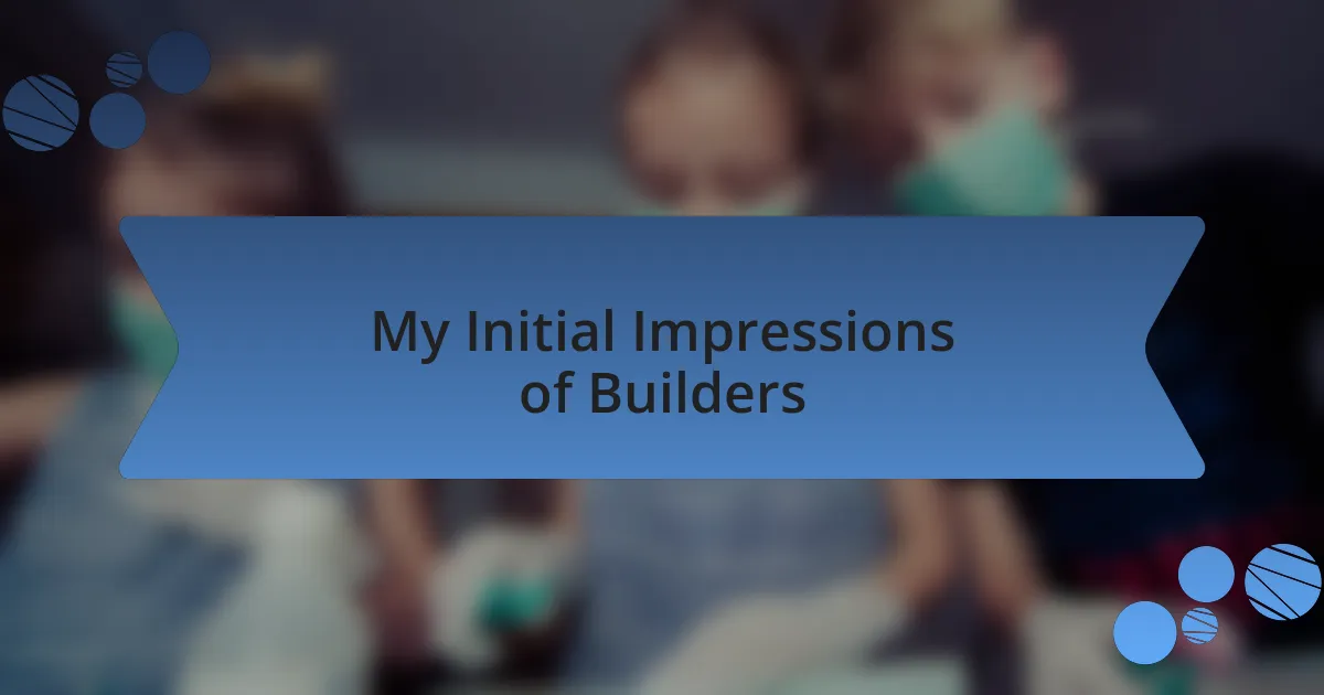 My Initial Impressions of Builders
