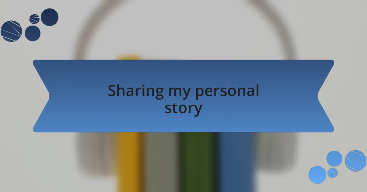 Sharing my personal story